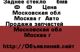 Заднее стекло BMW бмв F01 F02 Ф01 Ф02 › Цена ­ 900 - Московская обл., Москва г. Авто » Продажа запчастей   . Московская обл.,Москва г.